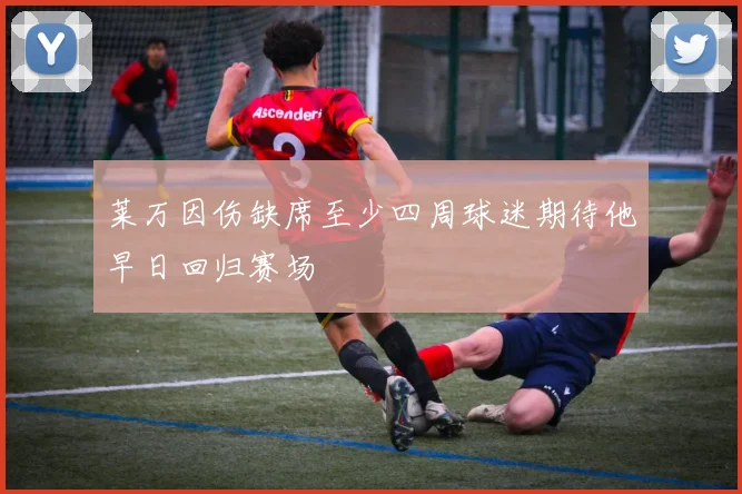 莱万因伤缺席至少四周球迷期待他早日回归赛场