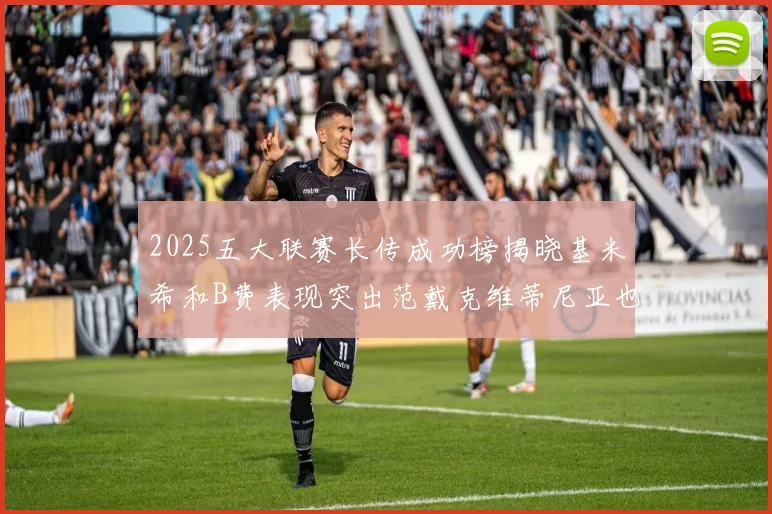 2025五大联赛长传成功榜揭晓基米希和B费表现突出范戴克维蒂尼亚也名列其中