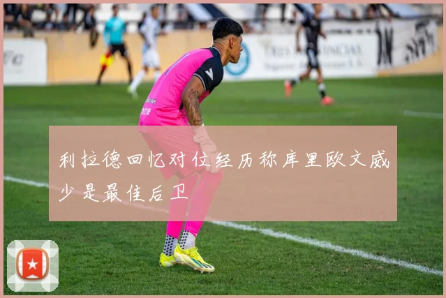 利拉德回忆对位经历称库里欧文威少是最佳后卫