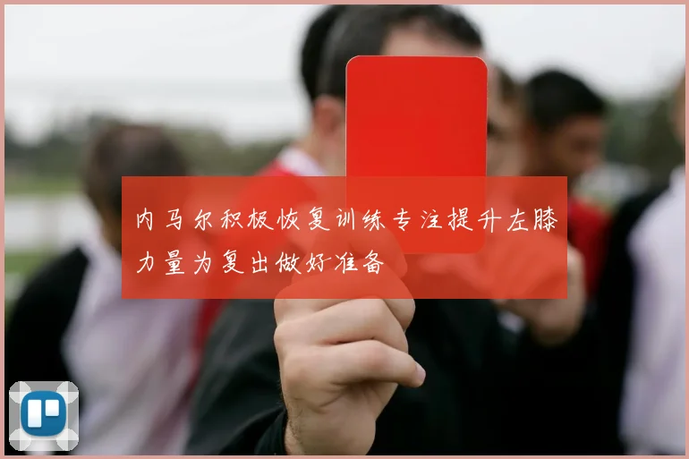内马尔积极恢复训练专注提升左膝力量为复出做好准备