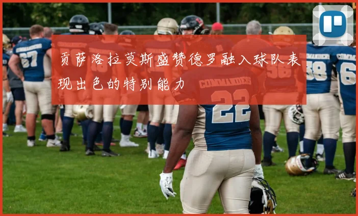 贡萨洛拉莫斯盛赞德罗融入球队表现出色的特别能力