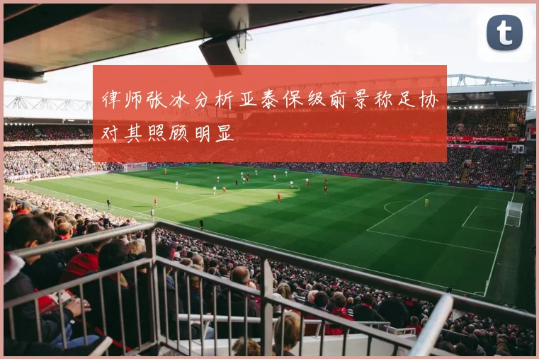 律师张冰分析亚泰保级前景称足协对其照顾明显