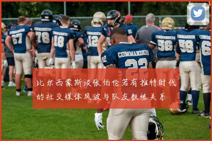 比尔西蒙斯谈张伯伦若有推特时代的社交媒体风波与队友教练关系
