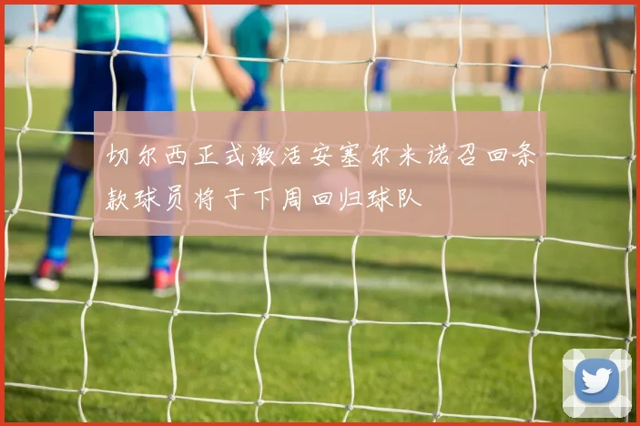 切尔西正式激活安塞尔米诺召回条款球员将于下周回归球队