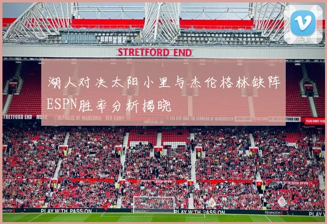 湖人对决太阳小里与杰伦格林缺阵ESPN胜率分析揭晓