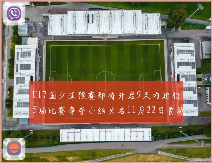 U17国少亚预赛即将开启9天内进行5场比赛争夺小组头名11月22日首战巴林
