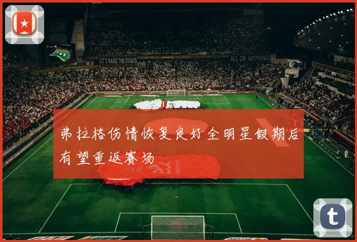 弗拉格伤情恢复良好全明星假期后有望重返赛场