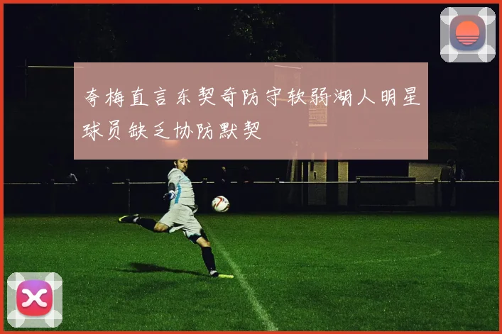 夸梅直言东契奇防守软弱湖人明星球员缺乏协防默契