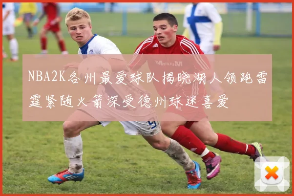 NBA2K各州最爱球队揭晓湖人领跑雷霆紧随火箭深受德州球迷喜爱