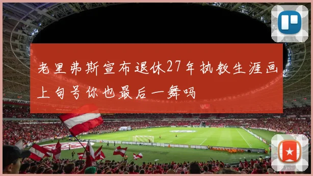 老里弗斯宣布退休27年执教生涯画上句号你也最后一舞吗