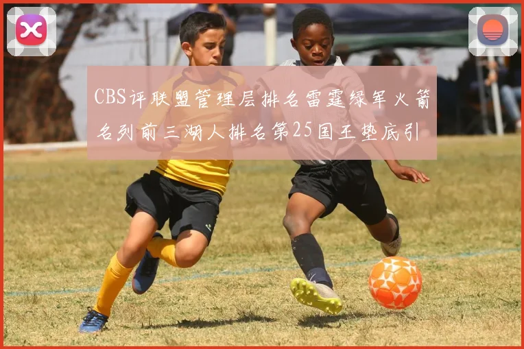 CBS评联盟管理层排名雷霆绿军火箭名列前三湖人排名第25国王垫底引发热议