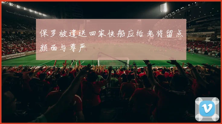 保罗被遣送回家快船应给老将留点颜面与尊严