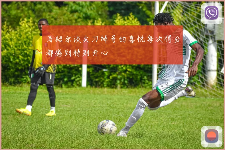 马绍尔谈尖刀绰号的喜悦每次得分都感到特别开心