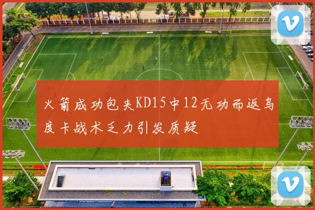 火箭成功包夹KD15中12无功而返乌度卡战术乏力引发质疑