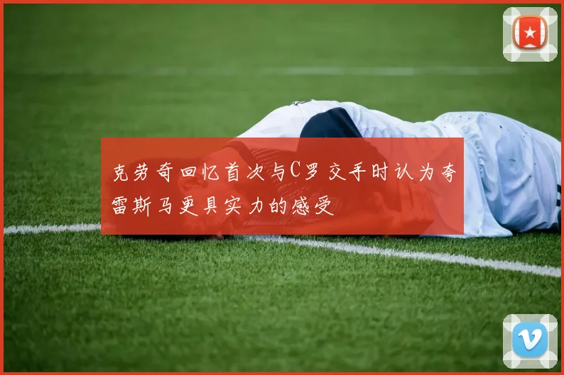 克劳奇回忆首次与C罗交手时认为夸雷斯马更具实力的感受