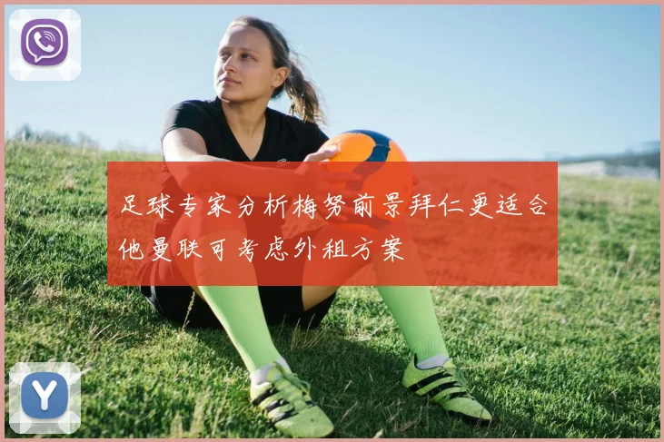 足球专家分析梅努前景拜仁更适合他曼联可考虑外租方案