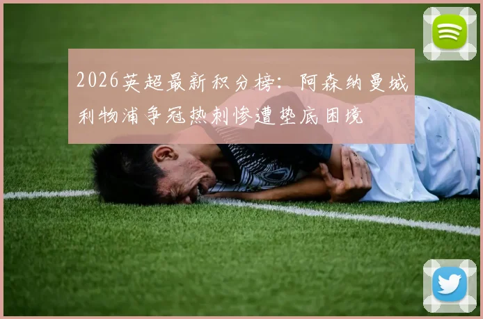 2026英超最新积分榜：阿森纳曼城利物浦争冠热刺惨遭垫底困境