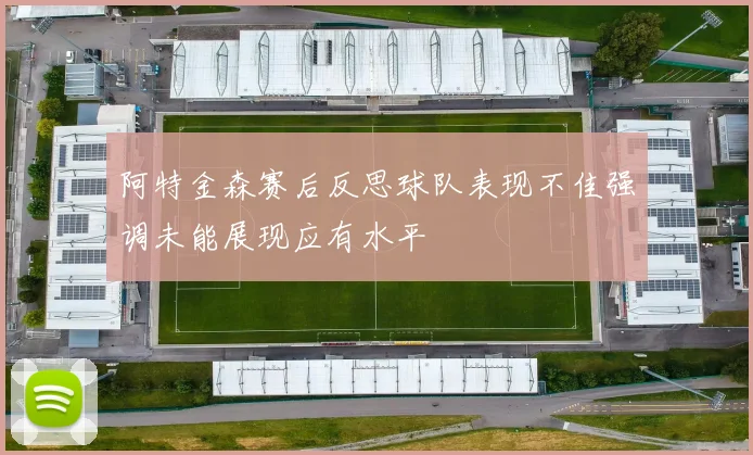 阿特金森赛后反思球队表现不佳强调未能展现应有水平