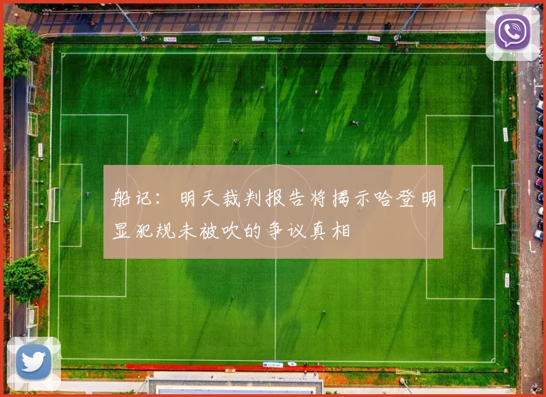 船记：明天裁判报告将揭示哈登明显犯规未被吹的争议真相